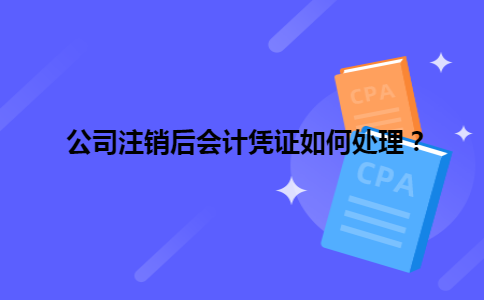 公司注销后会计凭证如何处理？